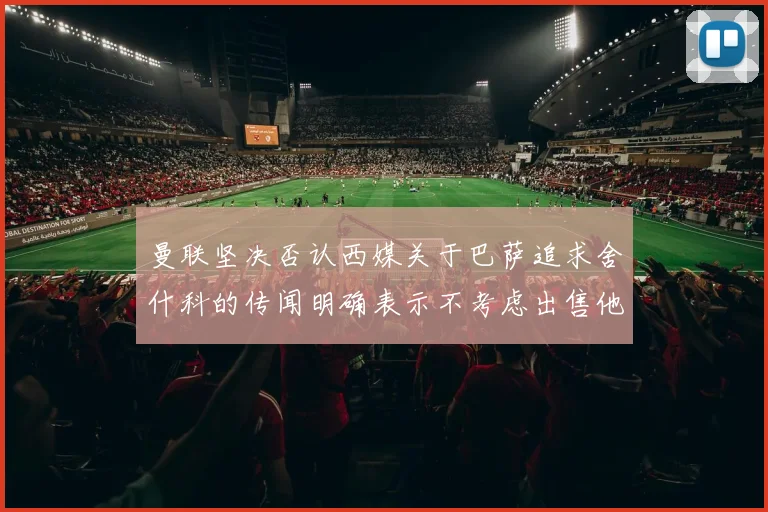 曼联坚决否认西媒关于巴萨追求舍什科的传闻明确表示不考虑出售他
