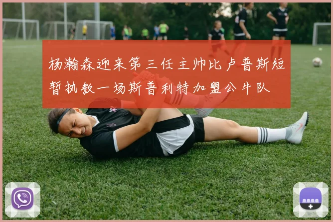 杨瀚森迎来第三任主帅比卢普斯短暂执教一场斯普利特加盟公牛队