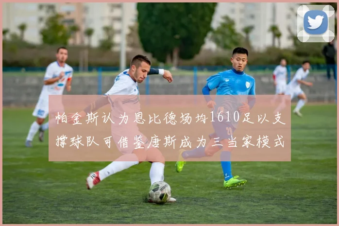 帕金斯认为恩比德场均1610足以支撑球队可借鉴唐斯成为三当家模式