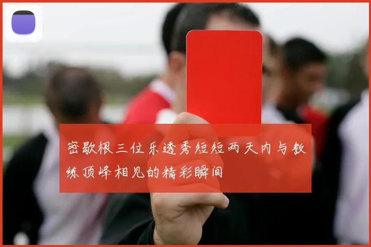 密歇根三位乐透秀短短两天内与教练顶峰相见的精彩瞬间