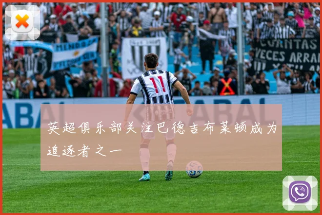 英超俱乐部关注巴德吉布莱顿成为追逐者之一