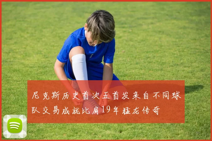 尼克斯历史首次五首发来自不同球队交易成就比肩19年猛龙传奇