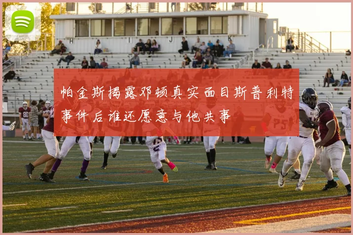 帕金斯揭露邓顿真实面目斯普利特事件后谁还愿意与他共事