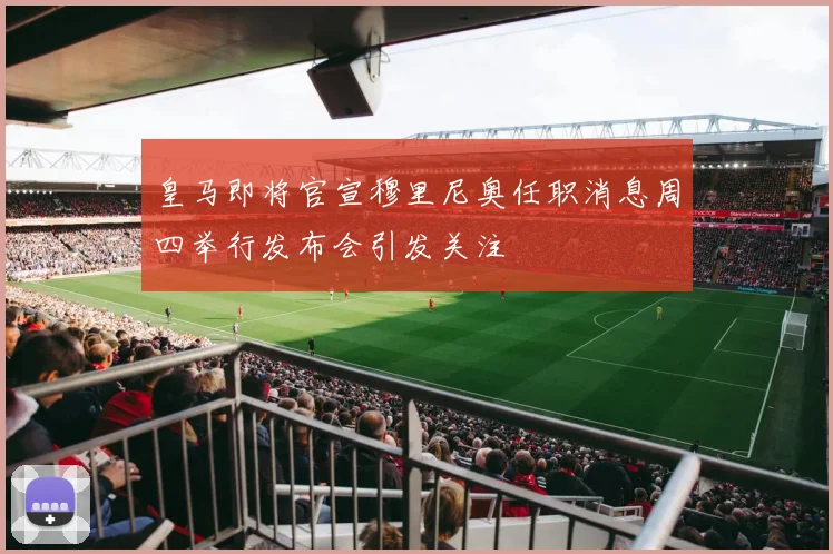 皇马即将官宣穆里尼奥任职消息周四举行发布会引发关注